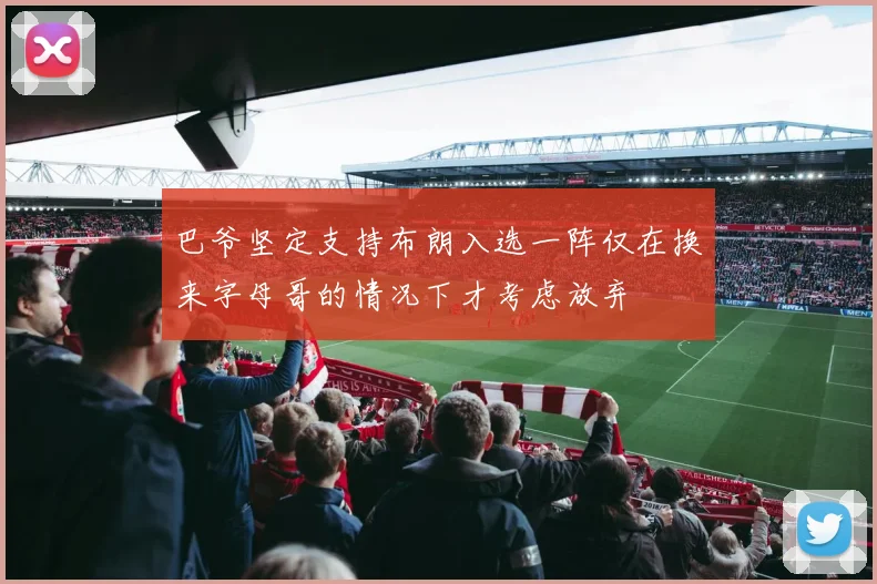 巴爷坚定支持布朗入选一阵仅在换来字母哥的情况下才考虑放弃
