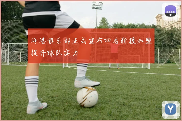 海港俱乐部正式宣布四名新援加盟提升球队实力